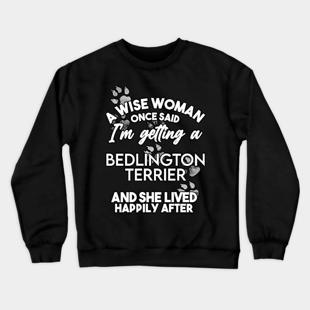 A wise woman once said i'm getting a Bedlington Terrier and she lived happily after . Perfect fitting present for mom girlfriend mother boyfriend mama gigi nana mum uncle dad father friend him or her Crewneck Sweatshirt by SerenityByAlex